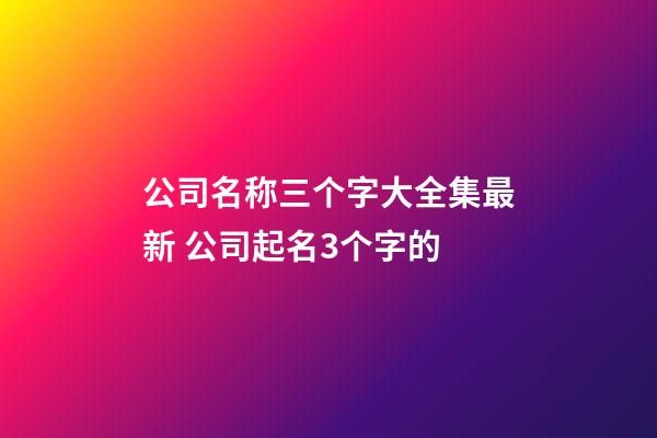 公司名称三个字大全集最新 公司起名3个字的-第1张-公司起名-玄机派